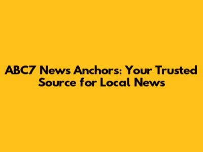 ABC7 News Anchors: Your Trusted Source for Local News