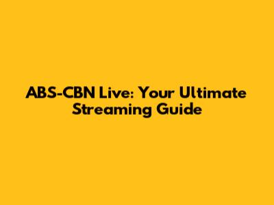 ABS-CBN Live: Your Ultimate Streaming Guide