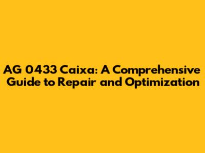 AG 0433 Caixa: A Comprehensive Guide to Repair and Optimization