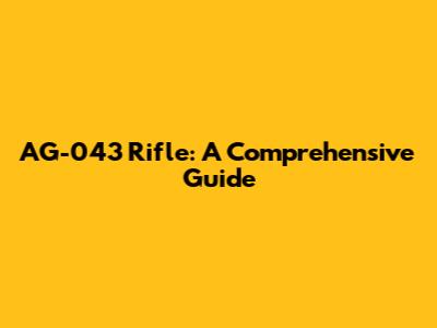 AG-043 Rifle: A Comprehensive Guide