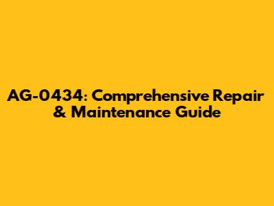 AG-0434: Comprehensive Repair & Maintenance Guide