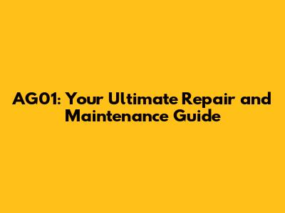 AG01: Your Ultimate Repair and Maintenance Guide