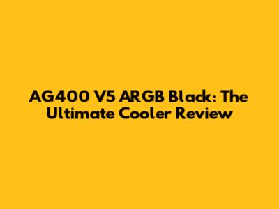 AG400 V5 ARGB Black: The Ultimate Cooler Review