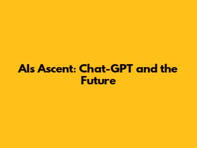 AI's Ascent: Chat-GPT and the Future