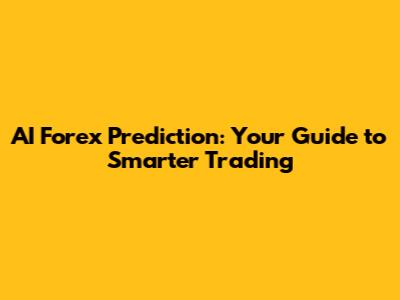AI Forex Prediction: Your Guide to Smarter Trading