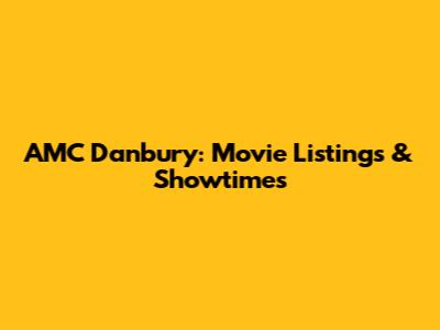 AMC Danbury: Movie Listings & Showtimes