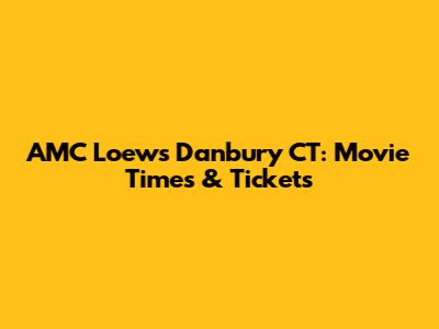 AMC Loews Danbury CT: Movie Times & Tickets