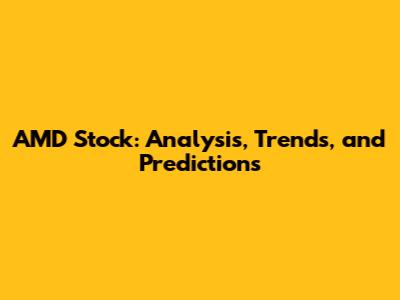 AMD Stock: Analysis, Trends, and Predictions
