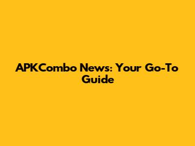 APKCombo News: Your Go-To Guide