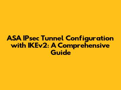 ASA IPsec Tunnel Configuration with IKEv2: A Comprehensive Guide