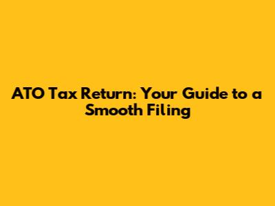 ATO Tax Return: Your Guide to a Smooth Filing