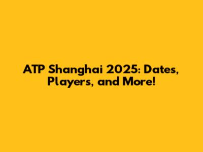 ATP Shanghai 2025: Dates, Players, and More!