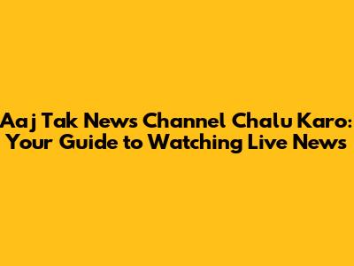 Aaj Tak News Channel Chalu Karo: Your Guide to Watching Live News