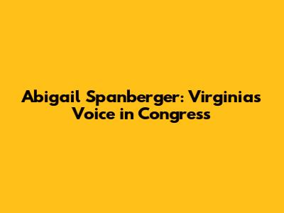 Abigail Spanberger: Virginia's Voice in Congress