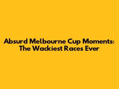 Absurd Melbourne Cup Moments: The Wackiest Races Ever