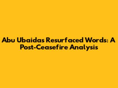 Abu Ubaida's Resurfaced Words: A Post-Ceasefire Analysis