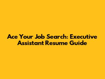 Ace Your Job Search: Executive Assistant Resume Guide