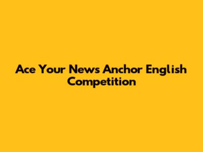 Ace Your News Anchor English Competition
