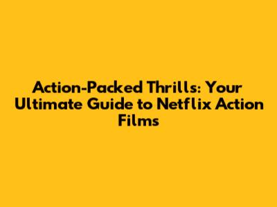Action-Packed Thrills: Your Ultimate Guide to Netflix Action Films
