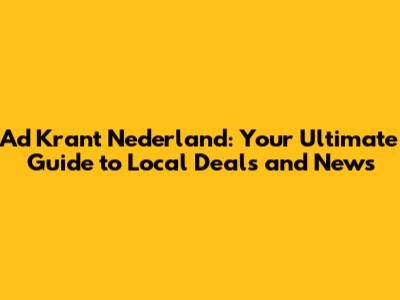 Ad Krant Nederland: Your Ultimate Guide to Local Deals and News
