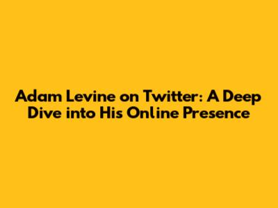 Adam Levine on Twitter: A Deep Dive into His Online Presence