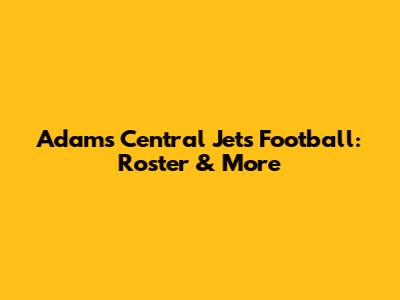 Adams Central Jets Football: Roster & More