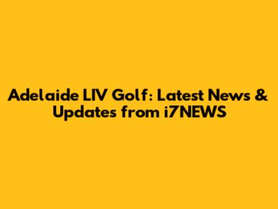Adelaide LIV Golf: Latest News & Updates from i7NEWS