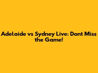 Adelaide vs Sydney Live: Don't Miss the Game!