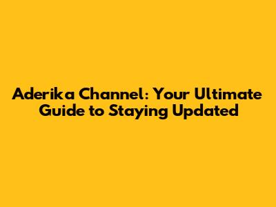 Aderika Channel: Your Ultimate Guide to Staying Updated