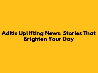 Aditi's Uplifting News: Stories That Brighten Your Day