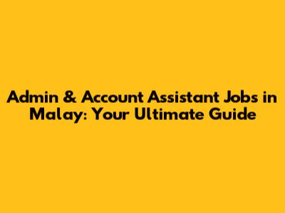 Admin & Account Assistant Jobs in Malay: Your Ultimate Guide