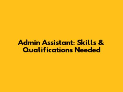 Admin Assistant: Skills & Qualifications Needed