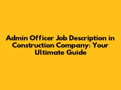 Admin Officer Job Description in Construction Company: Your Ultimate Guide