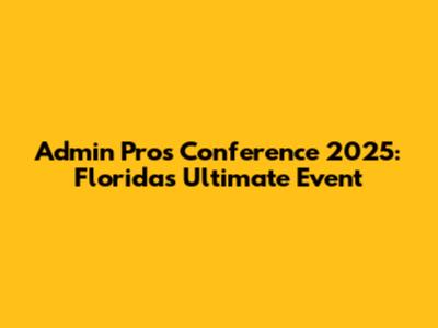 Admin Pros Conference 2025: Florida's Ultimate Event