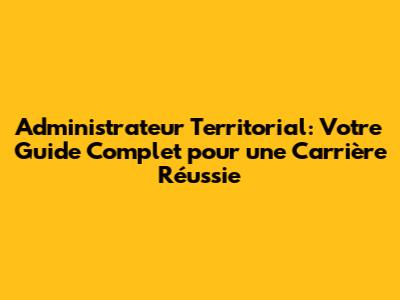 Administrateur Territorial: Votre Guide Complet pour une Carrière Réussie
