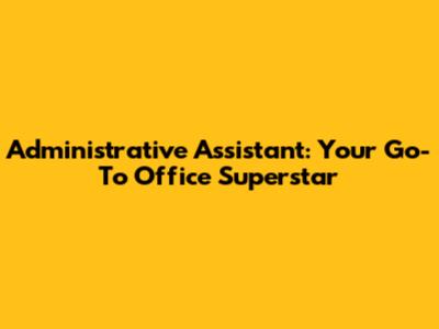Administrative Assistant: Your Go-To Office Superstar