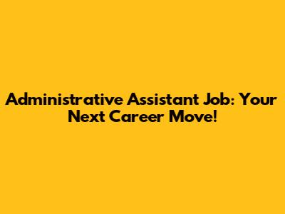 Administrative Assistant Job: Your Next Career Move!