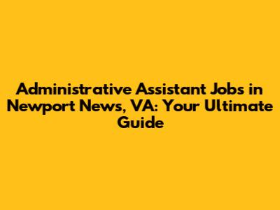 Administrative Assistant Jobs in Newport News, VA: Your Ultimate Guide