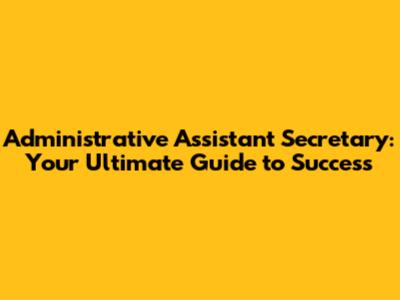 Administrative Assistant Secretary: Your Ultimate Guide to Success