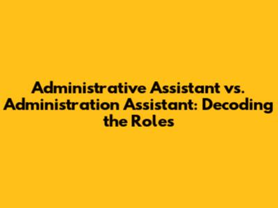 Administrative Assistant vs. Administration Assistant: Decoding the Roles