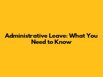 Administrative Leave: What You Need to Know