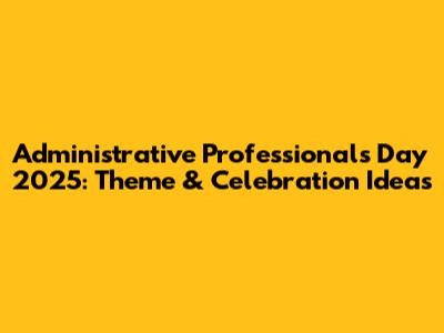 Administrative Professionals Day 2025: Theme & Celebration Ideas