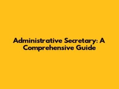 Administrative Secretary: A Comprehensive Guide