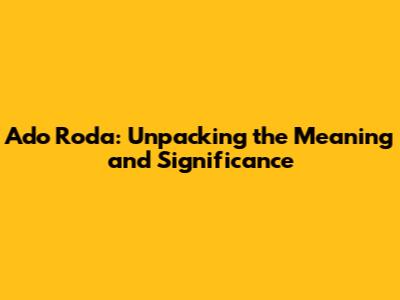 Ado Roda: Unpacking the Meaning and Significance