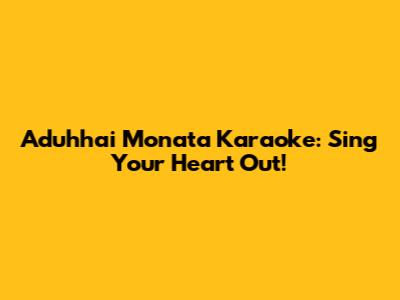 Aduhhai Monata Karaoke: Sing Your Heart Out!