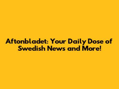 Aftonbladet: Your Daily Dose of Swedish News and More!