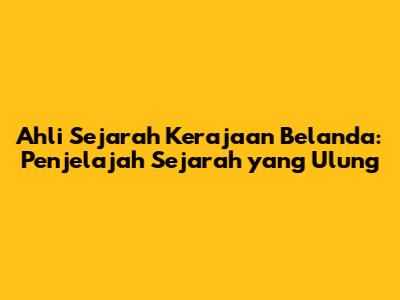 Ahli Sejarah Kerajaan Belanda: Penjelajah Sejarah yang Ulung
