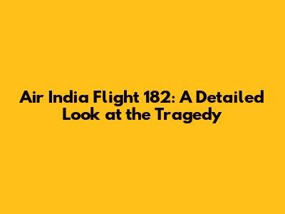 Air India Flight 182: A Detailed Look at the Tragedy