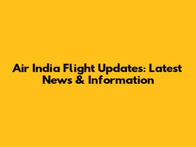 Air India Flight Updates: Latest News & Information