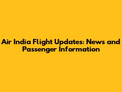 Air India Flight Updates: News and Passenger Information